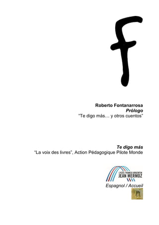 Roberto Fontanarrosa
Prólogo
“Te digo más… y otros cuentos”
Te digo más
“La voix des livres”, Action Pédagogique Pilote Monde
Espagnol / Accueil
 