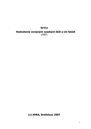 Správa
Hodnotenie verejných vysokých škôl a ich fakúlt
                   (2007)




         (c) ARRA, Bratislava 2007


                                                  1
 
