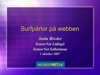 Surfpärlor på webben Anita Rissler SeniorNet Lidingö SeniorNet Sollentuna 1 oktober 2007 