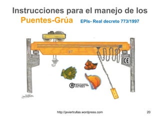 Instrucciones para el manejo de los
Puentes-Grúa EPIs- Real decreto 773/1997
20http://javiertrullas.wordpress.com
 