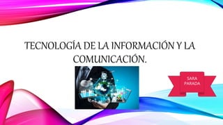 TECNOLOGÍA DE LA INFORMACIÓN Y LA
COMUNICACIÓN.
SARA
PARADA
 