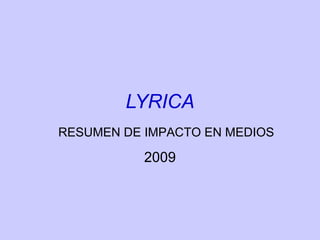 LYRICA
2009
RESUMEN DE IMPACTO EN MEDIOS
 