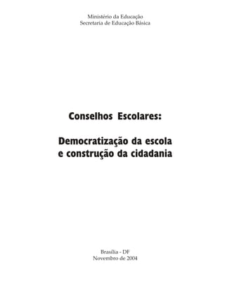 Conselhos Escolares:
Democratização da escola
e construção da cidadania
Ministério da Educação
Secretaria de Educação Básica
Brasília - DF
Novembro de 2004
 