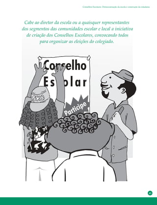 43
Conselhos Escolares: Democratização da escola e construção da cidadania
Cabe ao diretor da escola ou a quaisquer representantes
dos segmentos das comunidades escolar e local a iniciativa
de criação dos Conselhos Escolares, convocando todos
para organizar as eleições do colegiado.
 