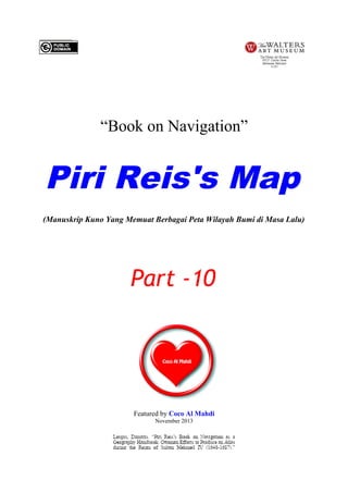 “Book on Navigation”

Piri Reis's Map
(Manuskrip Kuno Yang Memuat Berbagai Peta Wilayah Bumi di Masa Lalu)

Part -10

Featured by Coco Al Mahdi
November 2013

 