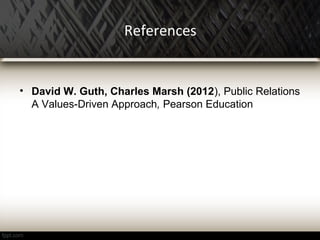 References
• David W. Guth, Charles Marsh (2012), Public Relations
A Values-Driven Approach, Pearson Education
 