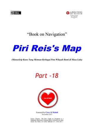 “Book on Navigation”

Piri Reis's Map
(Manuskrip Kuno Yang Memuat Berbagai Peta Wilayah Bumi di Masa Lalu)

Part -18

Featured by Coco Al Mahdi
November 2013

 