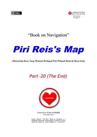 “Book on Navigation”

Piri Reis's Map
(Manuskrip Kuno Yang Memuat Berbagai Peta Wilayah Bumi di Masa Lalu)

Part -20 (The End)

Featured by Coco Al Mahdi
November 2013

 