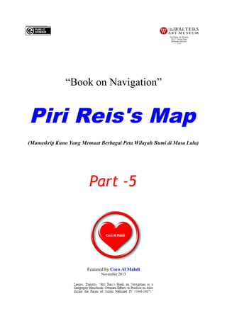 “Book on Navigation”

Piri Reis's Map
(Manuskrip Kuno Yang Memuat Berbagai Peta Wilayah Bumi di Masa Lalu)

Part -5

Featured by Coco Al Mahdi
November 2013

 