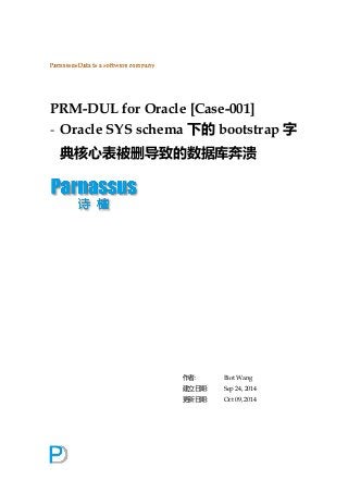 PRM-DUL for Oracle [Case-001] 
- Oracle SYS schema下的bootstrap字 典核心表被删导致的数据库奔溃 
作者: Biot Wang 
建立日期: Sep 24, 2014 
更新日期: Oct 09, 2014 
 