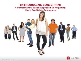 INTRODUCING IONIC PRM: A Performance-Based Approach to Acquiring  More Profitable Customers 