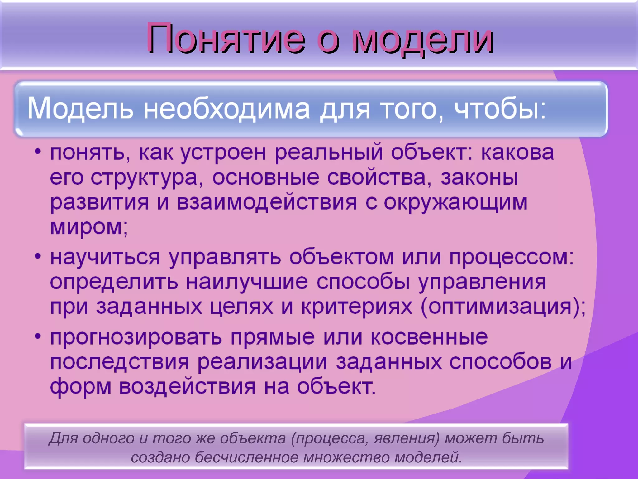 Понятие о модели Для одного и того же объекта (процесса, явления) может быть создано бесчисленное множество моделей. 