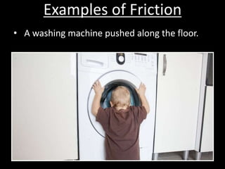 Examples of Friction
• A washing machine pushed along the floor.
 