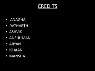 CREDITS
• ANAGHA
• YATHARTH
• ASHVIK
• ANSHUMAN
• ARYAN
• ISHAAN
• MANSHA
 