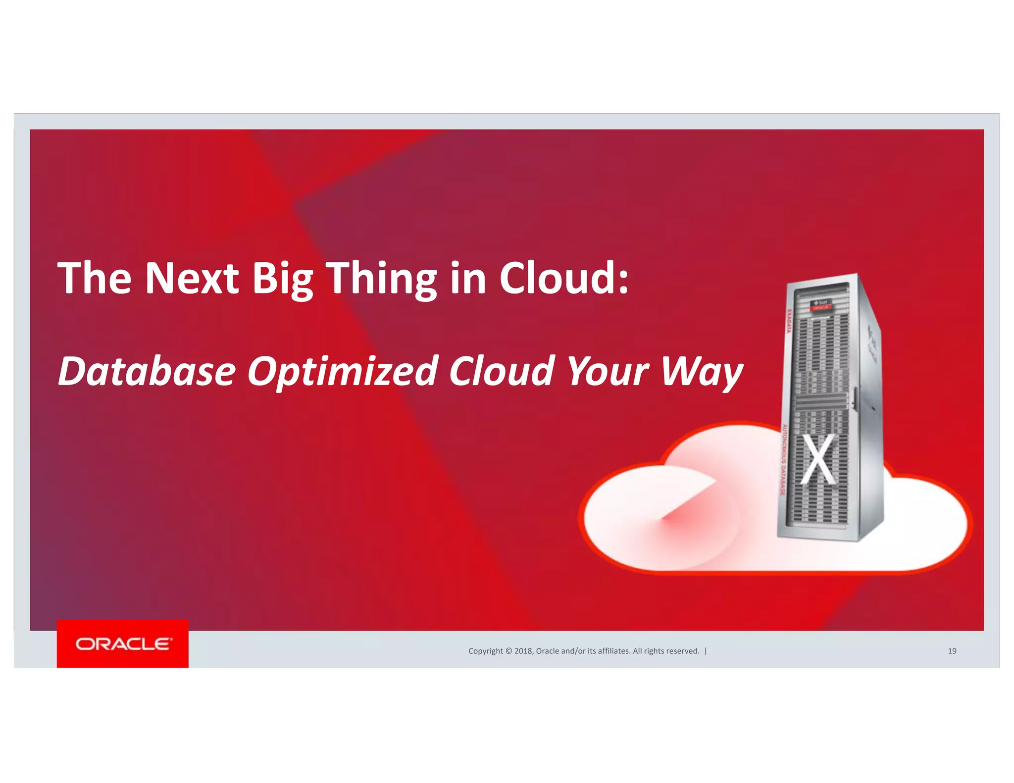 Copyright © 2018, Oracle and/or its affiliates. All rights reserved. |
The Next Big Thing in Cloud:
Database Optimized Cloud Your Way
19
 