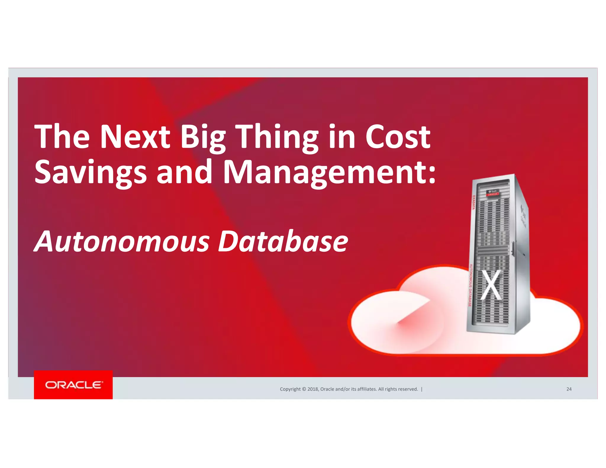 Copyright © 2018, Oracle and/or its affiliates. All rights reserved. |
The Next Big Thing in Cost
Savings and Management:
Autonomous Database
24
 