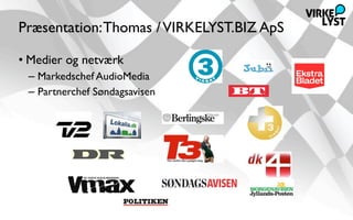 Præsentation: Thomas / VIRKELYST.BIZ ApS

• Medier og netværk
 – Markedschef AudioMedia
 – Partnerchef Søndagsavisen
 
