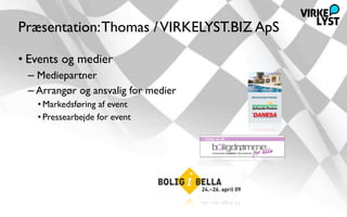 Præsentation: Thomas / VIRKELYST.BIZ ApS

• Events og medier
 – Mediepartner
 – Arrangør og ansvalig for medier
   • Markedsføring af event
   • Pressearbejde for event
 