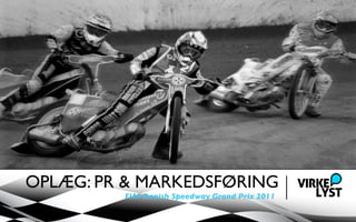OPLÆG: PR & MARKEDSFØRING
         FIM Danish Speedway Grand Prix 2011
 