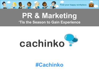 PR & Marketing
‘Tis the Season to Gain Experience




          #Cachinko
        Contact Heather at heather@comerecommended.com
 