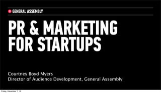 PR & MARKETING
       FOR STARTUPS
       Courtney Boyd Myers
       Director of Audience Development, General Assembly

Friday, December 7, 12
 