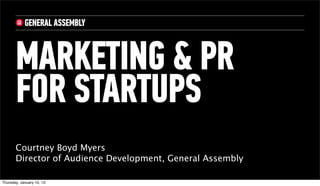 MARKETING & PR
       FOR STARTUPS
       Courtney Boyd Myers
       Director of Audience Development, General Assembly

Thursday, January 10, 13
 