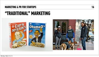 MARKETING & PR FOR STARTUPS & PR FOR STARTUPS   16

       “TRADITIONAL” MARKETING

                                            ‣L




Tuesday, April 16, 13
 