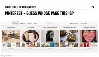 MARKETING & PR FOR STARTUPS             24

       PINTEREST - GUESS WHOSE PAGE THIS IS?




Tuesday, April 16, 13
 