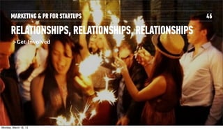 MARKETING & PR FOR STARTUPS                   46

       RELATIONSHIPS, RELATIONSHIPS, RELATIONSHIPS
         >Get Involved




Tuesday, April 16, 13
 