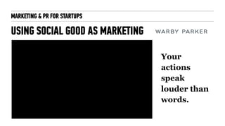 MARKETING & PR FOR STARTUPS
USING SOCIAL GOOD AS MARKETING
Your
actions
speak
louder than
words.
 