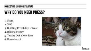 MARKETING & PR FOR STARTUPS
WHY DO YOU NEED PRESS?
1. Users
2. SEO
3. Building Credibility + Trust
4. Raising Money
5. Tes...