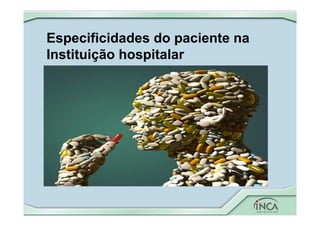 Especificidades do paciente na
Instituição hospitalar
 