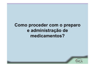 Como proceder com o preparo
e administração de
medicamentos?
 