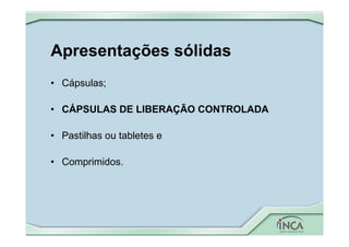 Apresentações sólidas
• Cápsulas;
• CÁPSULAS DE LIBERAÇÃO CONTROLADA
• Pastilhas ou tabletes e
• Comprimidos.
 