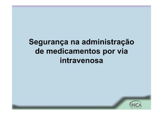 Segurança na administração
de medicamentos por via
intravenosa
 