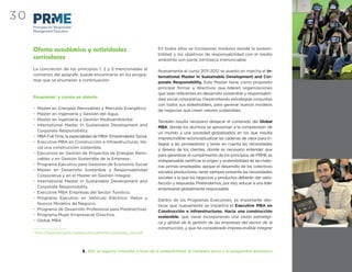 30
     Principles for Responsible
     Management Education




     Oferta académica y actividades                                        En todos ellos se incorporan módulos donde la sosteni-
                                                                           bilidad y los objetivos de responsabilidad con el medio
     curriculares                                                          ambiente son parte intrínseca irrenunciable.

     La concreción de los principios 1, 2 y 3 mencionadas al
                                                                           Nuevamente el curso 2011-2012 se puesto en marcha el In-
     comienzo del epígrafe, puede encontrarse en los progra-
                                                                           ternational Master In Sustainable Development and Cor-
     mas que se enumeran a continuación:
                                                                           porate Responsibility. Este Master tiene como propósito
                                                                           principal formar a directivos que lideren organizaciones
                                                                           que sean referentes en desarrollo sostenible y responsabili-
     Programas1 y cursos en abierto
                                                                           dad social corporativa. Desarrollando estrategias conjuntas
                                                                           con todos sus stakeholders, para generar nuevos modelos
     •    Master en Energías Renovables y Mercado Energético
                                                                           de negocios que creen valores sostenibles.
     •    Master en Ingeniería y Gestión del Agua.
     •    Master en Ingeniería y Gestión Medioambiental.
                                                                           También resulta necesario destacar el contenido del Global
     •    International Master In Sustainable Development and
                                                                           MBA, donde los alumnos se aproximan a la comprensión de
          Corporate Responsibility.
                                                                           un mundo y una sociedad globalizados en los que resulta
     •    MBA Full Time, la especialidad de MBA- Emprendedor Social.
                                                                           imprescindible reconceptualizar las cadenas de valor para in-
     •    Executive MBA en Construcción e Infraestructuras. Ha-
                                                                           tegrar a las proveedores y tener en cuenta las necesidades
          cia una construcción sostenible.
                                                                           y deseos de los clientes; donde es necesario entender que
     •    Ejecutivos en Gestión de Proyectos de Energías Reno-
                                                                           para garantizar el cumplimiento de los principios de PRME es
          vables y en Gestión Sostenible de la Empresa.
                                                                           indispensable certiﬁcar el origen y sostenibilidad de las mate-
     •    Programa Ejecutivo para Gestores de Economía Social
                                                                           rias primas empleadas; apoyar el desarrollo de los colectivos
     •    Master en Desarrollo Sostenible y Responsabilidad
                                                                           sociales productores; tener siempre presente las necesidades
          Corporativa y en el Master en Gestión Integral.
                                                                           sociales a la que los negocios y productos deberán dar satis-
     •    International Master In Sustainable Development and
                                                                           facción y respuesta. Pretendemos, por eso, educar a una líder
          Corporate Responsibility.
                                                                           empresarial globalmente responsable.
     •    Executive MBA Empresas del Sector Turístico.
     •    Programa Ejecutivo en Vehículo Eléctrico: Retos y
                                                                           Dentro de los Programas Executives, es importante des-
          Nuevos Modelos de Negocio.
                                                                           tacar que nuevamente se impartirá el Executive MBA en
     •    Programa de Desarrollo Profesional para Predirectivas.
                                                                           Construcción e Infraestructuras. Hacia una construcción
     •    Programa Mujer Empresarial Directiva.
                                                                           sostenible, que viene incorporando una visión estratégi-
     •    Global MBA.
                                                                           ca y global de la gestión de las empresas del sector de la
                                                                           construcción, y que ha considerado imprescindible integrar
     1
         http://www.eoi.es/sc/webeoi/documentos/catalogo_eoi.pdf




                                  8. EOI: un espacio innovador a favor de la sostenibilidad, el bienestar social y la prosperidad económica
 