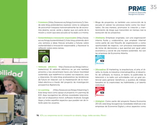 35
                                                                                                            Principles for Responsible
                                                                                                            Management Education



• Commons [http://www.eoi.es/blogs/commons/]: Des-                  • Blogs de proyectos: es también una convicción de la
  de este blog pretendemos explorar cómo la categoría                 escuela el valorar los procesos tanto como los resul-
  de procomún traspasa transversalmente las de econo-                 tados. De esa manera, promueve la creación y man-
  mía abierta, social, verde y digital, que son parte de la           tenimiento de blogs que transmiten en tiempo real la
  misión y visión que esta escuela se ha dado a sí misma.             evolución de los proyectos:

• Sostenibilidad e innovación responsable [http://www.              • 20abierta: Empresas originales, con una organización
  eoi.es/blogs/sostenibilidad/]: Este blog pretende abrir             interna ﬂuida y colaborativa, que emplean Internet
  una ventana a ideas frescas actuales y futuras sobre                como parte de una ﬁlosofía de organización y como
  sostenibilidad e innovación responsable, y favorecer la             oportunidad de negocio, con procesos transparentes
  reﬂexión sobre estos temas.                                         de toma de decisiones y que aportan por igual valor
   vehículo                                                           económico y social de una manera sostenible. Así son
   eléctrico                                                          las empresas de Economía Abierta.




• Vehículo eléctrico: http://www.eoi.es/blogs/vehicu-
  loelectrico/ El vehículo eléctrico es ya una realidad             • 20creativa: El marketing, la arquitectura, el arte, el di-
  próxima y nos encaminará hacia una futura movilidad                 seño, la moda, la industria cinematográﬁca, el desarro-
  sostenible, que redeﬁnirá la ciudad, sus espacios, usos             llo de software, la música, el teatro, la publicidad, la
  y relaciones. En este blog analizaremos las tendencias              televisión o la radio son actividades con un gran po-
  de futuro en relación con la implantación de la movi-               tencial para generar beneﬁcios y puestos de trabajo
  lidad eléctrica a través del proyecto de investigación              basados en la creatividad, las habilidades y el talento
  prospectiva #greencity.                                             individual.

• m-Learning       [http://www.eoi.es/blogs/mlearning/]:
  Este blog nace como apoyo al proyecto m-Learning de
  EOI. Aquí recogemos las últimas novedades relaciona-
  das con el dispositivo móvil, software Android, Google
  Apps y todos aquellos aspectos que pueden ser de in-              • 20digital: Como parte del proyecto Nueva Economía
  terés para los usuarios.                                            20+20, este blog recogerá las novedades relativas a las
                                                                      empresas de Economía Digital y otros aspectos como



10. EOI y su compromiso social: innovación en abierto, blogs, redes sociales, Alumni
 