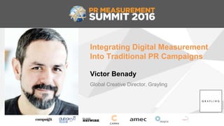 Integrating Digital Measurement
Into Traditional PR Campaigns
Victor Benady
Global Creative Director, Grayling
 