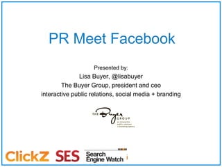 PR Meet Facebook Presented by: Lisa Buyer, @lisabuyer The Buyer Group, president and ceo interactive public relations, social media + branding 