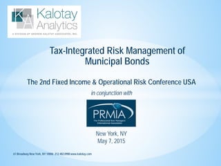61 Broadway New York, NY 10006 212.482.0900 www.kalotay.com
Tax-Integrated Risk Management of
Municipal Bonds
The 2nd Fixed Income & Operational Risk Conference USA
in conjunction with
New York, NY
May 7, 2015
 