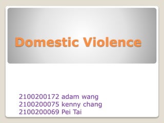 Domestic Violence 
2100200172 adam wang 
2100200075 kenny chang 
2100200069 Pei Tai 
 