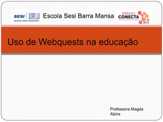 Escola Sesi Barra Mansa

Uso de Webquests na educação

Professora Magda
Alzira

 