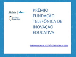 PRÊMIO
  FUNDAÇÃO
  TELEFÔNICA DE
  INOVAÇÃO
  EDUCATIVA

www.educarede.org.br/premiointernacional
 