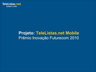 Projeto: TeleListas.net Mobile
Prêmio Inovação Futurecom 2010
 