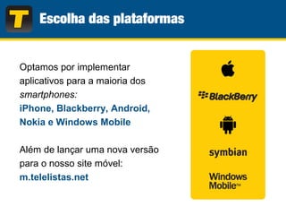 Optamos por implementar
aplicativos para a maioria dos
smartphones:
iPhone, Blackberry, Android,
Nokia e Windows Mobile
Além de lançar uma nova versão
para o nosso site móvel:
m.telelistas.net
 