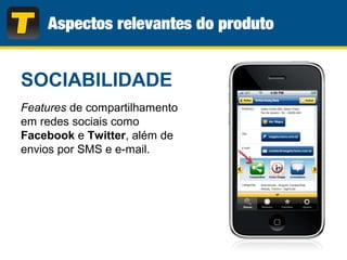 SOCIABILIDADE
Features de compartilhamento
em redes sociais como
Facebook e Twitter, além de
envios por SMS e e-mail.
 