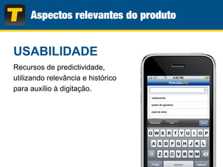 USABILIDADE
Recursos de predictividade,
utilizando relevância e histórico
para auxílio à digitação.
 