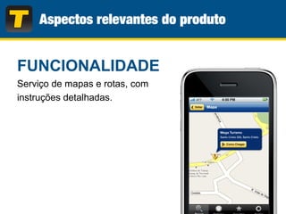 FUNCIONALIDADE
Serviço de mapas e rotas, com
instruções detalhadas.
 