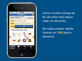  
Como o evento começa às
9h, ela acha mais seguro
viajar um dia antes.
De malas prontas, decide
chamar um TÁXI para o
aeroporto.
 