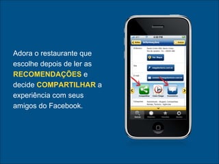 Adora o restaurante que
escolhe depois de ler as
RECOMENDAÇÕES e
decide COMPARTILHAR a
experiência com seus
amigos do Facebook.
 